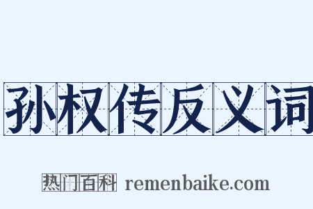 孙权传反义词是什么意思的图片